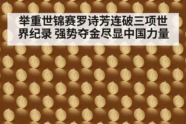 举重世锦赛罗诗芳连破三项世界纪录 强势夺金尽显中国力量