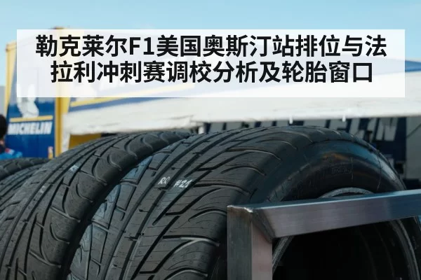 勒克莱尔F1美国奥斯汀站排位与法拉利冲刺赛调校分析及轮胎窗口