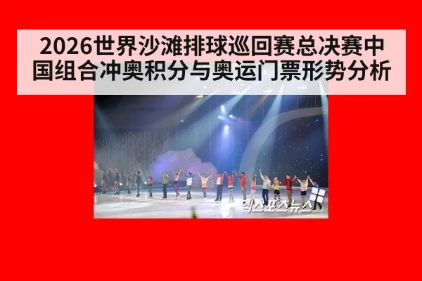 2026世界沙滩排球巡回赛总决赛中国组合冲奥积分与奥运门票形势分析